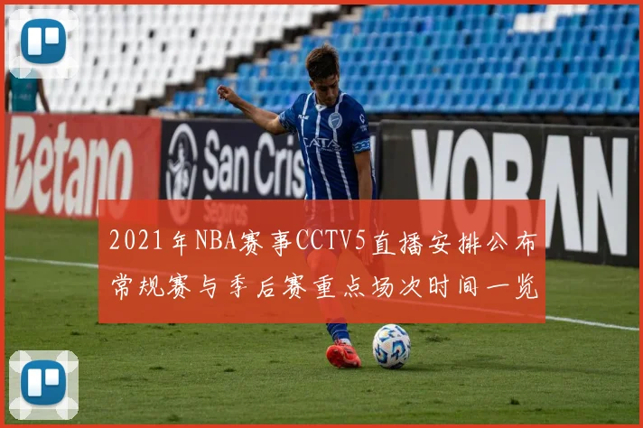 2021年NBA赛事CCTV5直播安排公布常规赛与季后赛重点场次时间一览