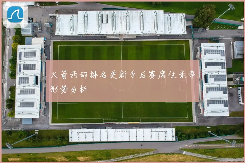 火箭西部排名更新季后赛席位竞争形势分析