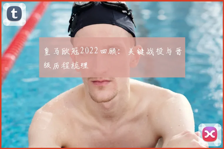 皇马欧冠2022回顾:关键战役与晋级历程梳理