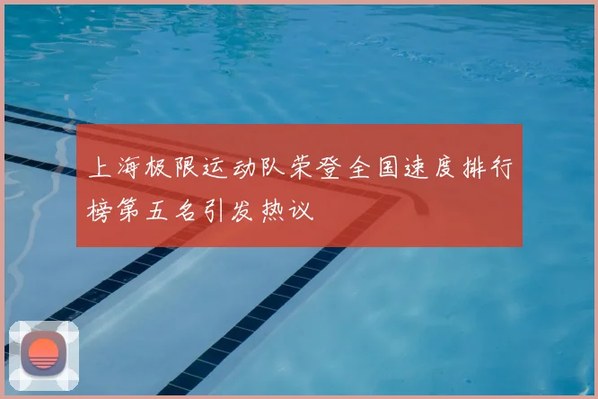 上海极限运动队荣登全国速度排行榜第五名引发热议
