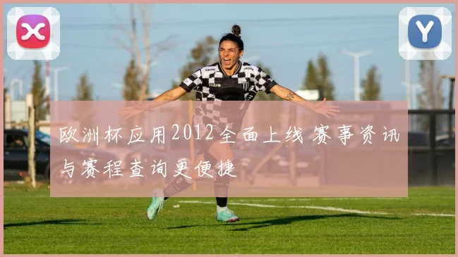 欧洲杯应用2012全面上线 赛事资讯与赛程查询更便捷