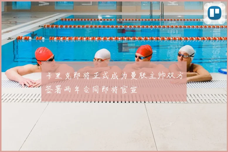 卡里克即将正式成为曼联主帅双方签署两年合同即将官宣
