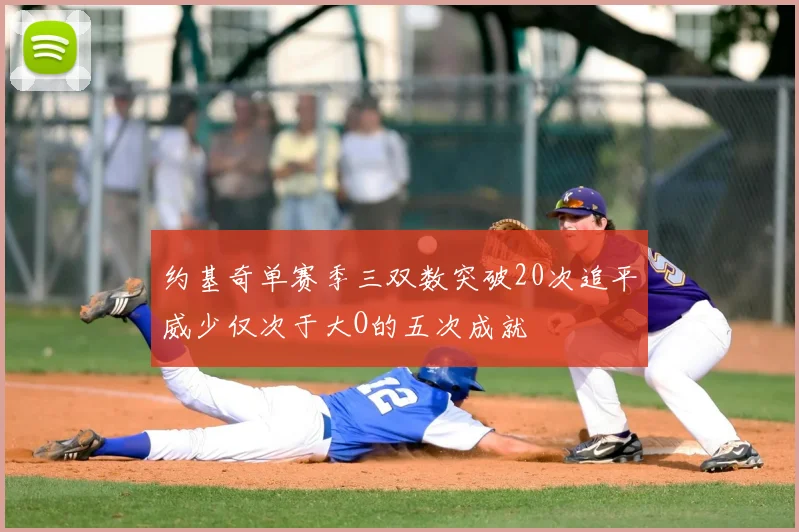 约基奇单赛季三双数突破20次追平威少仅次于大O的五次成就