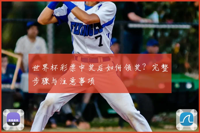 世界杯彩票中奖后如何领奖?完整步骤与注意事项