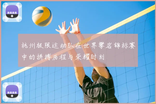 杭州极限运动队在世界攀岩锦标赛中的拼搏历程与荣耀时刻