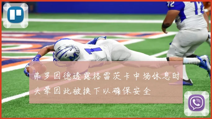 弗罗因德透露格雷茨卡中场休息时头晕因此被换下以确保安全