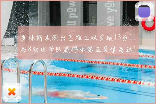 罗林斯表现出色准三双贡献13分11板8助攻带队赢得比赛正负值高达11