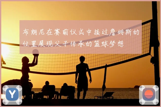 布朗尼在赛前仪式中接过詹姆斯的位置展现父子传承的篮球梦想
