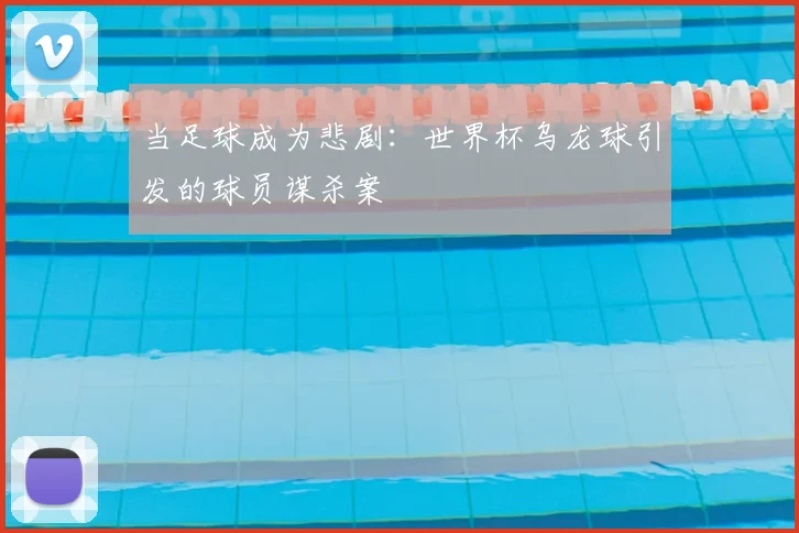 当足球成为悲剧:世界杯乌龙球引发的球员谋杀案