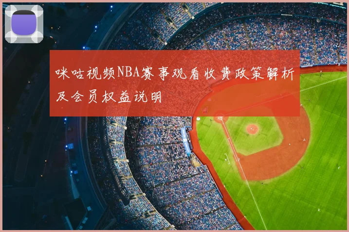 咪咕视频NBA赛事观看收费政策解析及会员权益说明
