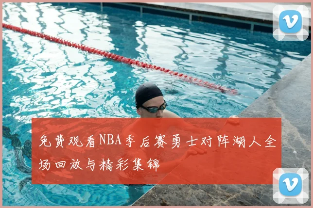 免费观看NBA季后赛勇士对阵湖人全场回放与精彩集锦