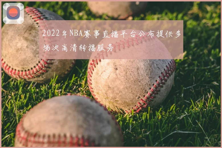 2022年NBA赛事直播平台公布提供多场次高清转播服务