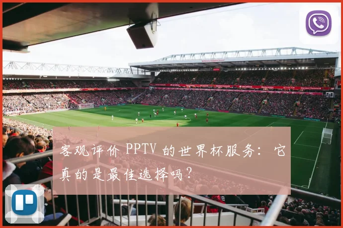 客观评价 PPTV 的世界杯服务:它真的是最佳选择吗?