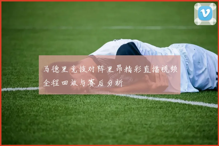 马德里竞技对阵里昂精彩直播视频全程回放与赛后分析