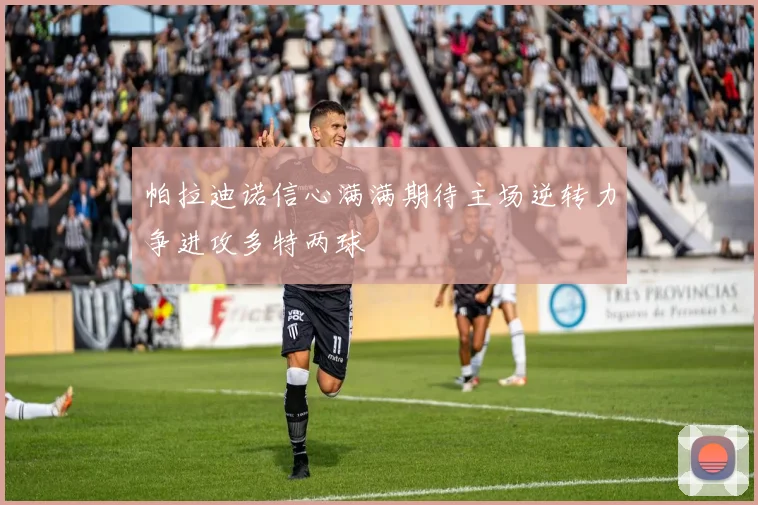 帕拉迪诺信心满满期待主场逆转力争进攻多特两球