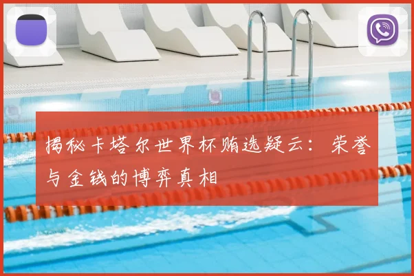 揭秘卡塔尔世界杯贿选疑云：荣誉与金钱的博弈真相