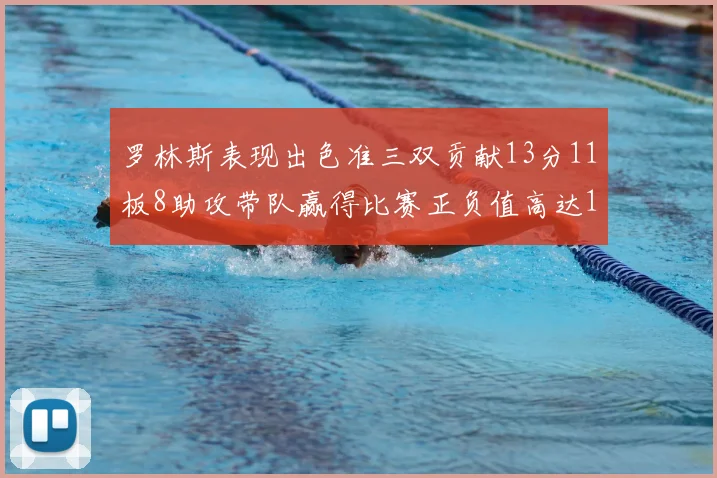 罗林斯表现出色准三双贡献13分11板8助攻带队赢得比赛正负值高达11