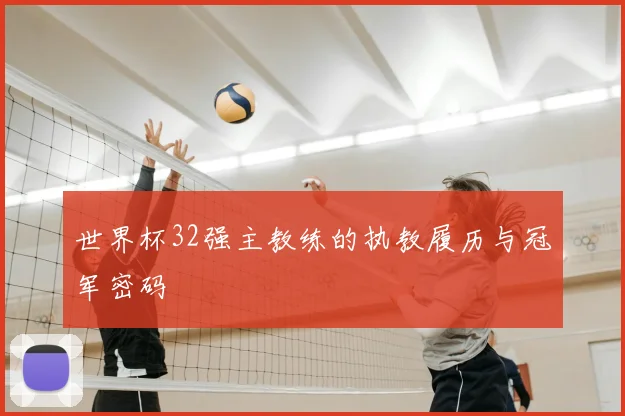 世界杯32强主教练的执教履历与冠军密码