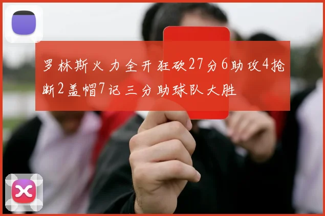 罗林斯火力全开狂砍27分6助攻4抢断2盖帽7记三分助球队大胜