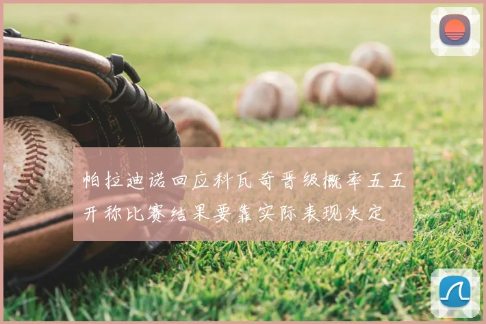 帕拉迪诺回应科瓦奇晋级概率五五开称比赛结果要靠实际表现决定