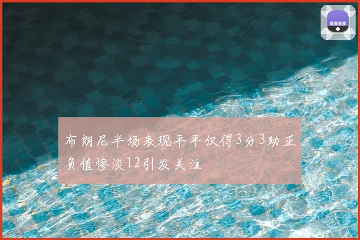 布朗尼半场表现平平仅得3分3助正负值惨淡12引发关注