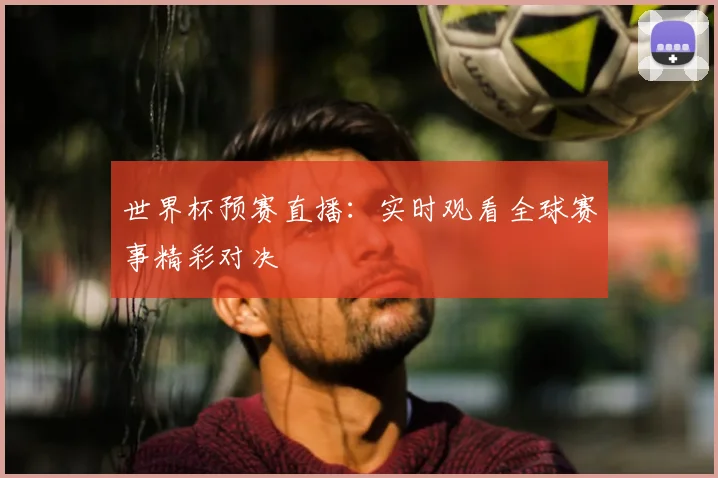 世界杯预赛直播:实时观看全球赛事精彩对决