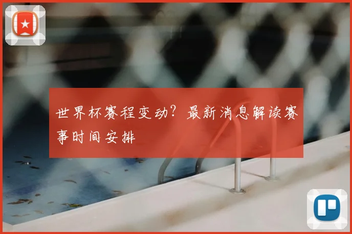 世界杯赛程变动?最新消息解读赛事时间安排