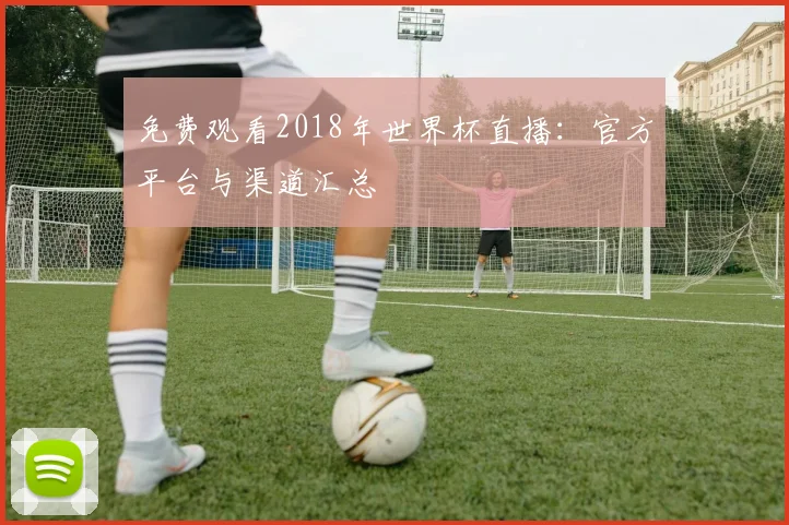 免费观看2018年世界杯直播:官方平台与渠道汇总