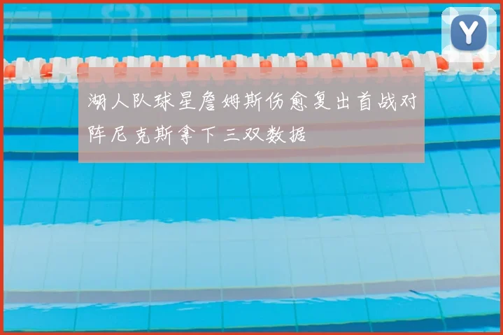 湖人队球星詹姆斯伤愈复出首战对阵尼克斯拿下三双数据
