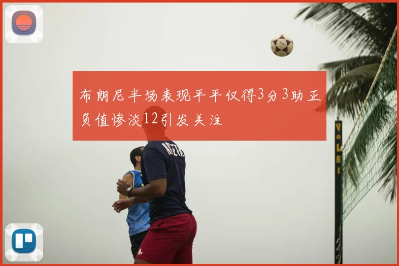 布朗尼半场表现平平仅得3分3助正负值惨淡12引发关注