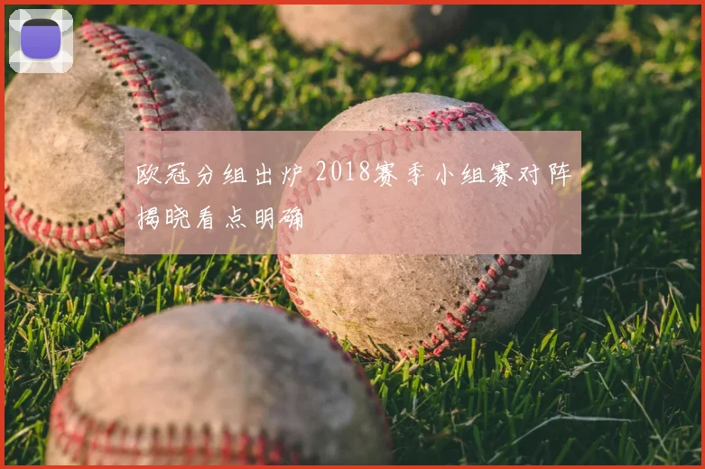 欧冠分组出炉 2018赛季小组赛对阵揭晓看点明确