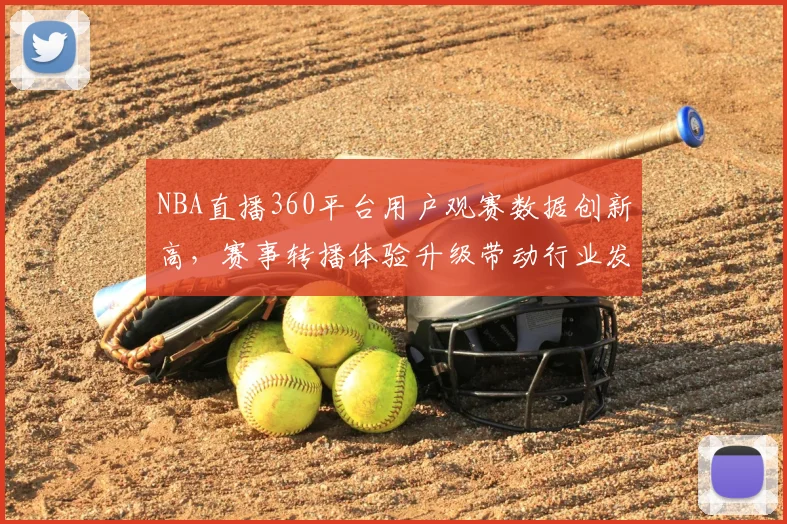 NBA直播360平台用户观赛数据创新高,赛事转播体验升级带动行业发展