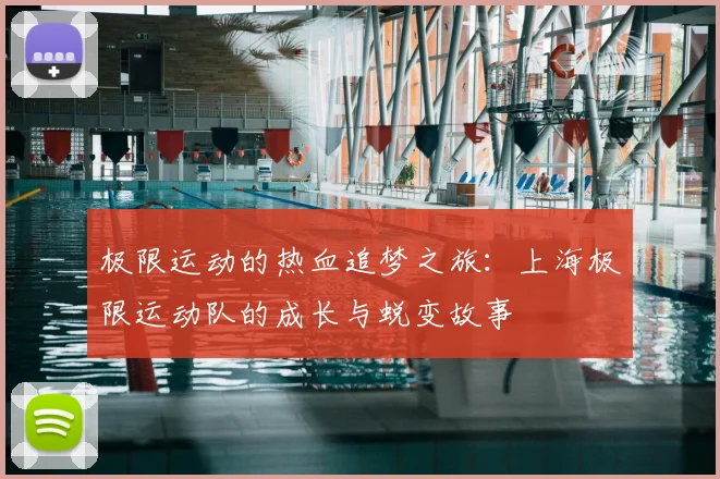 极限运动的热血追梦之旅:上海极限运动队的成长与蜕变故事