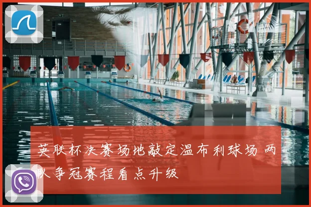 英联杯决赛场地敲定温布利球场 两队争冠赛程看点升级