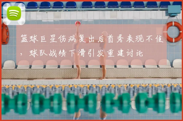 篮球巨星伤病复出后首秀表现不佳,球队战绩下滑引发重建讨论