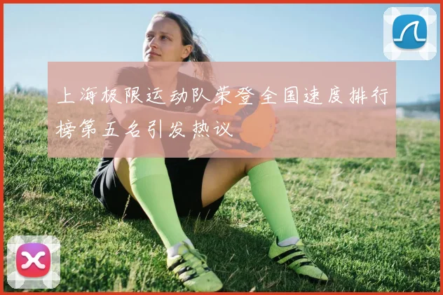 上海极限运动队荣登全国速度排行榜第五名引发热议
