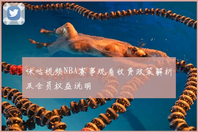 咪咕视频NBA赛事观看收费政策解析及会员权益说明