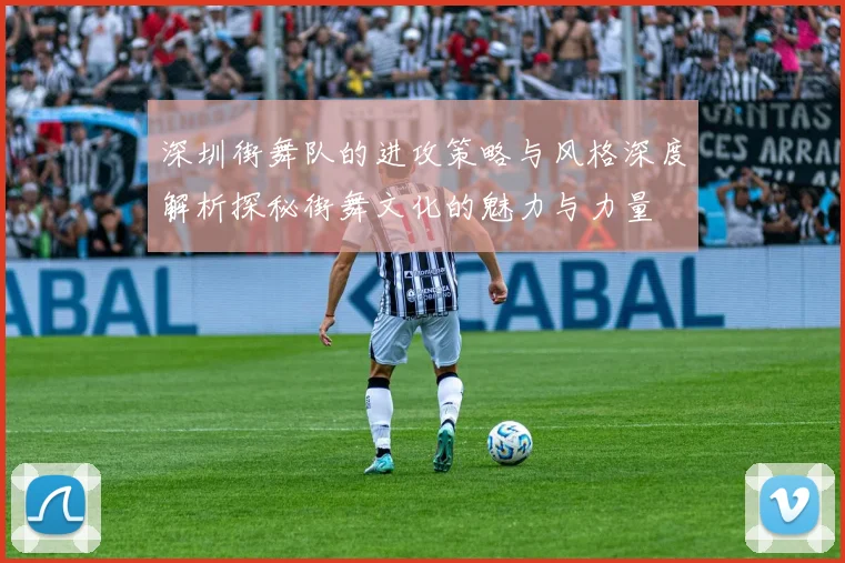 深圳街舞队的进攻策略与风格深度解析探秘街舞文化的魅力与力量