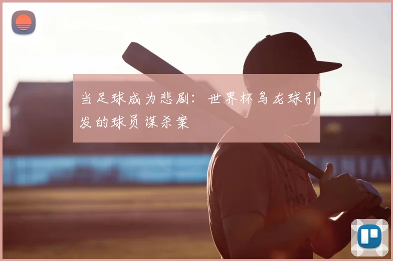 当足球成为悲剧：世界杯乌龙球引发的球员谋杀案