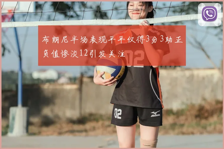 布朗尼半场表现平平仅得3分3助正负值惨淡12引发关注