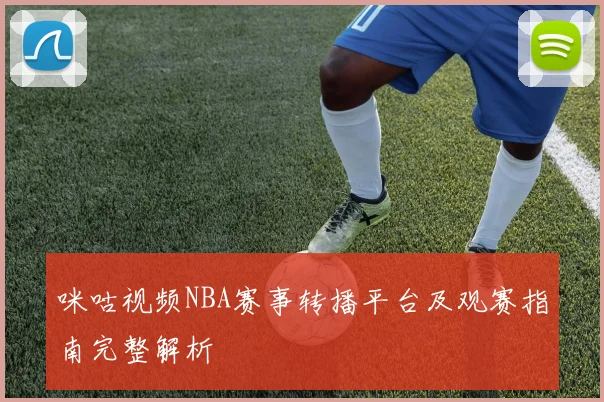 咪咕视频NBA赛事转播平台及观赛指南完整解析