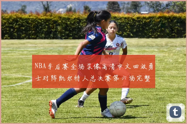 NBA季后赛全场录像高清中文回放勇士对阵凯尔特人总决赛第六场完整比赛