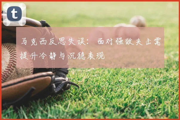 马克西反思失误：面对强敌夹击需提升冷静与沉稳表现
