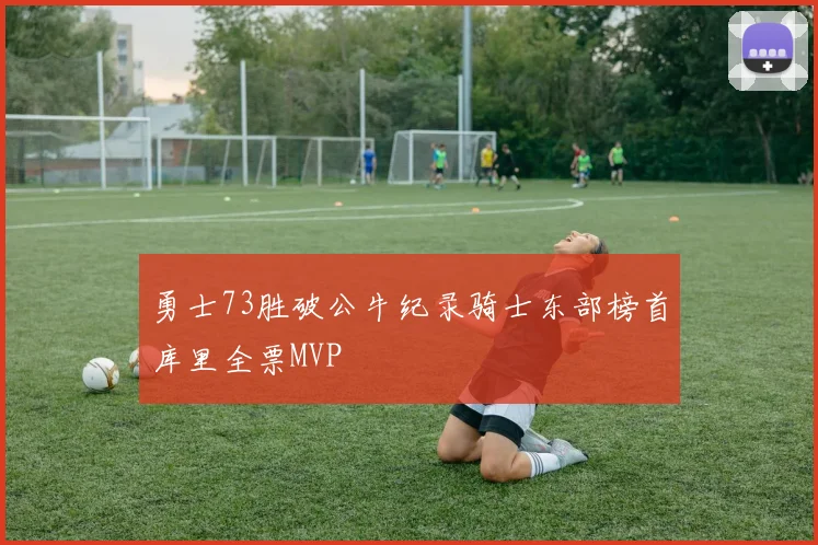 勇士73胜破公牛纪录骑士东部榜首库里全票MVP