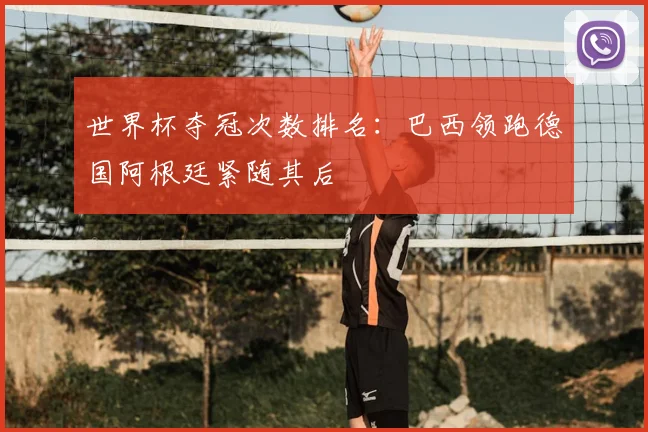 世界杯夺冠次数排名:巴西领跑德国阿根廷紧随其后