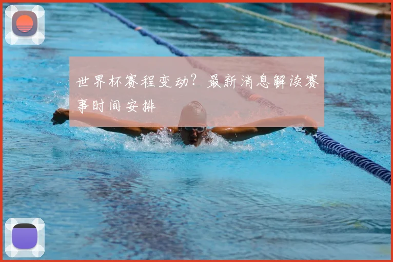 世界杯赛程变动?最新消息解读赛事时间安排