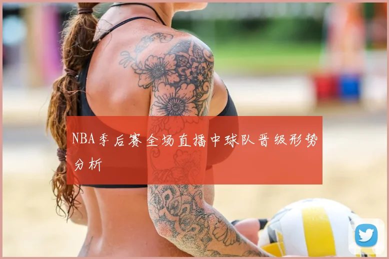 NBA季后赛全场直播中球队晋级形势分析