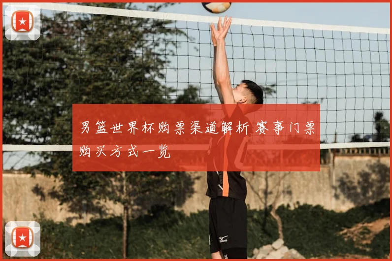 男篮世界杯购票渠道解析 赛事门票购买方式一览