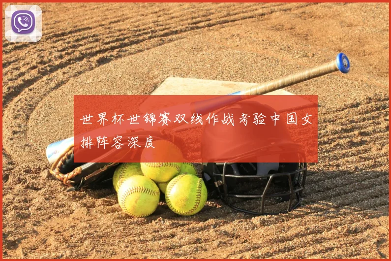 世界杯世锦赛双线作战考验中国女排阵容深度