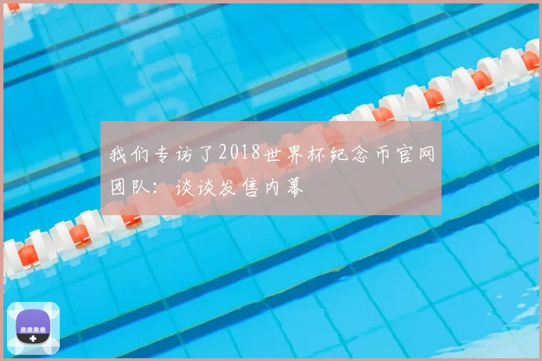 我们专访了2018世界杯纪念币官网团队:谈谈发售内幕